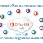 Licenze Office 365 non autorizzate: 2 consigli per non danneggiare la tua azienda