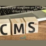 6 motivi per scegliere un CMS per il tuo sito Web