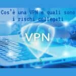 Cos'è una VPN e quali sono i rischi collegati