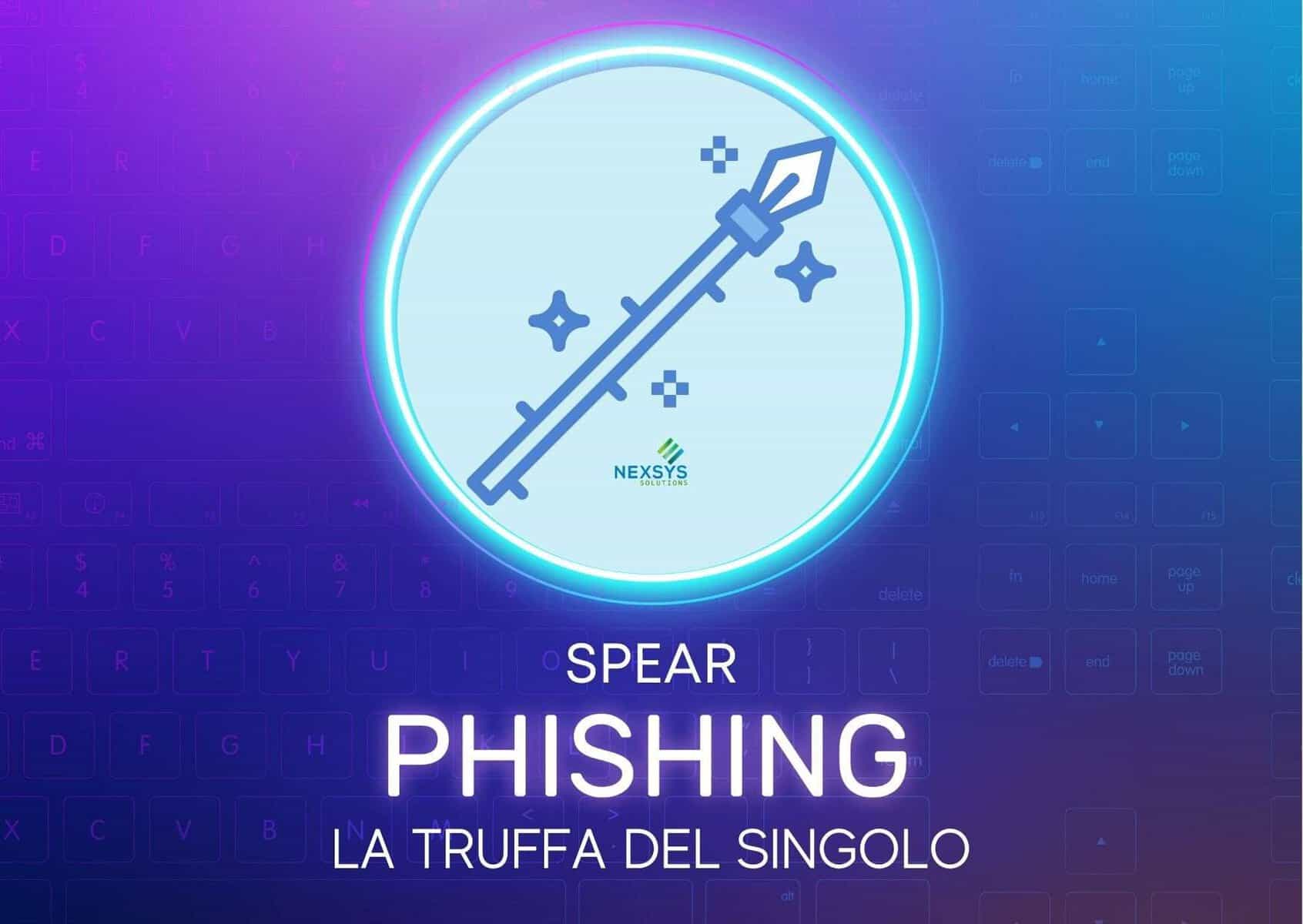 Spear Phishing: cos’è, esempi aziendali e difese | Nexsys