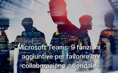 Microsoft Teams: 9 funzioni aggiuntive per favorire la collaborazione aziendale