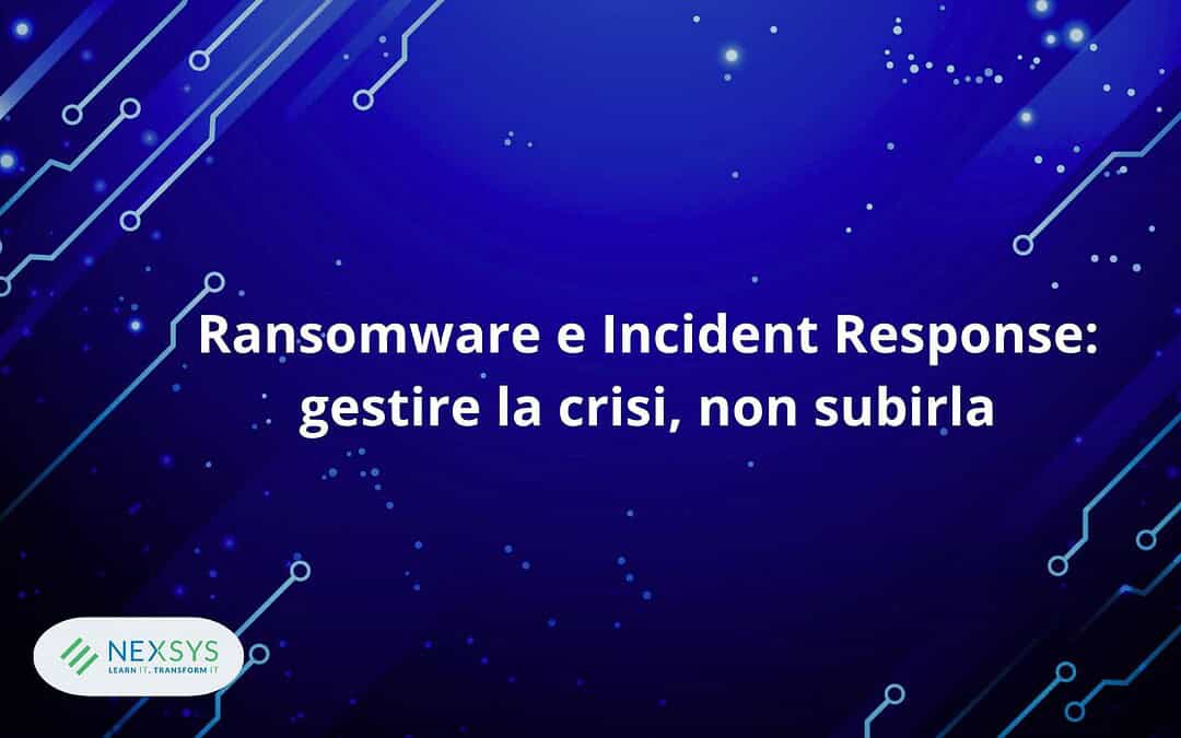 Ransomware Incident Response: come gestire la crisi e ripristinare l’operatività