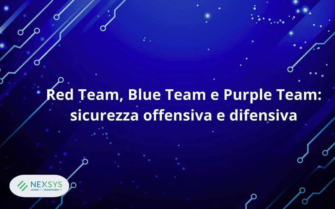Red Team, Blue Team e Purple Team: sicurezza offensiva e difensiva