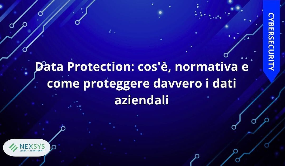 Data Protection: cos’è, normativa e come proteggere davvero i dati aziendali